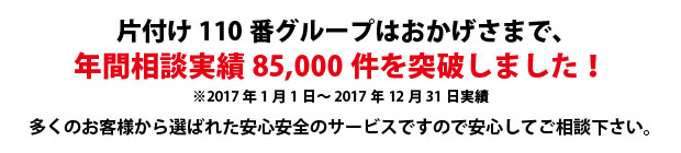 千葉片付け110番は、グループトータル年間相談実績85000件を突破しました!多くのお客様から選ばれた安心安全のサービスですので安心してご相談下さい。